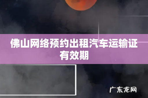 佛山网络预约出租汽车运输证有效期
