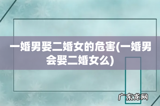 一婚男会娶二婚女么 一婚男娶二婚女的危害