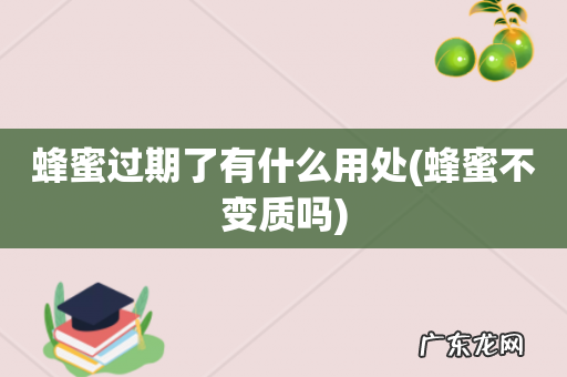 蜂蜜不变质吗 蜂蜜过期了有什么用处