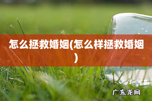 怎么样拯救婚姻 怎么拯救婚姻