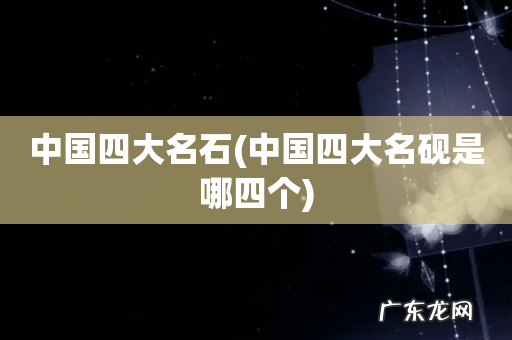 中国四大名砚是哪四个 中国四大名石