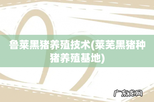 莱芜黑猪种猪养殖基地 鲁莱黑猪养殖技术