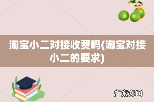 淘宝对接小二的要求 淘宝小二对接收费吗