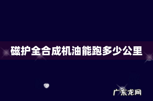 磁护全合成机油能跑多少公里