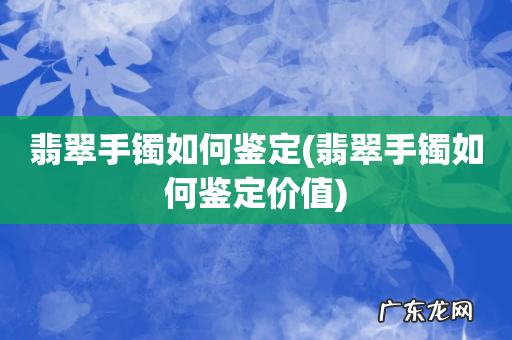 翡翠手镯如何鉴定价值 翡翠手镯如何鉴定