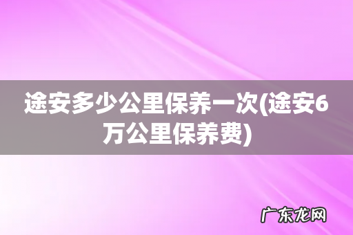途安6万公里保养费 途安多少公里保养一次