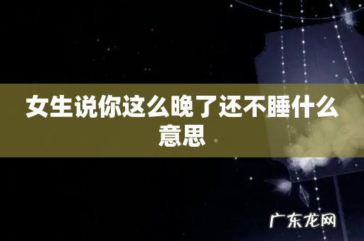 女生说你这么晚了还不睡什么意思