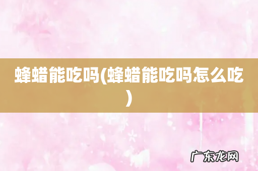 蜂蜡能吃吗怎么吃 蜂蜡能吃吗