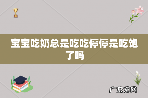 宝宝吃奶总是吃吃停停是吃饱了吗