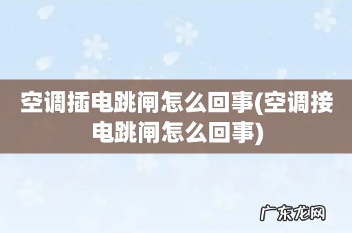 空调接电跳闸怎么回事 空调插电跳闸怎么回事