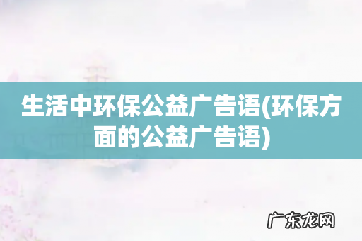 环保方面的公益广告语 生活中环保公益广告语