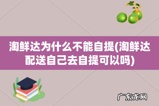 淘鲜达配送自己去自提可以吗 淘鲜达为什么不能自提