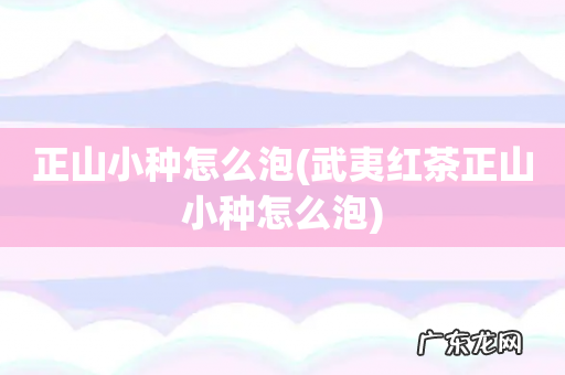 武夷红茶正山小种怎么泡 正山小种怎么泡