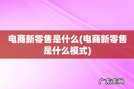 电商新零售是什么模式 电商新零售是什么