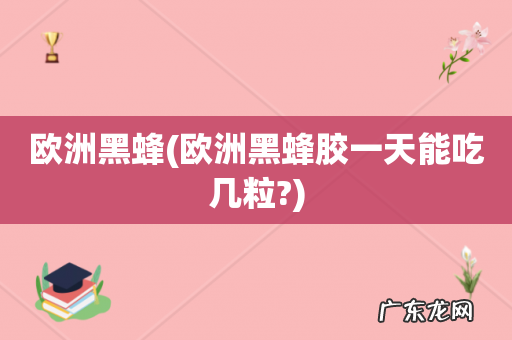 欧洲黑蜂胶一天能吃几粒? 欧洲黑蜂