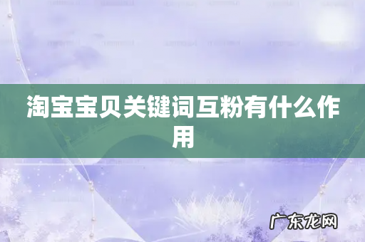 淘宝宝贝关键词互粉有什么作用