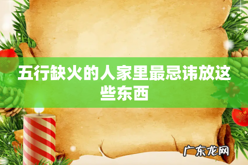 五行缺火的人家里最忌讳放这些东西