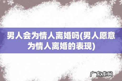 男人愿意为情人离婚的表现 男人会为情人离婚吗