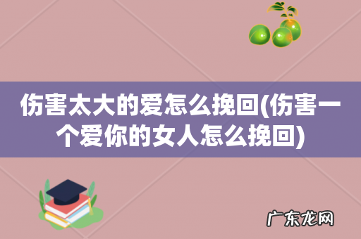 伤害一个爱你的女人怎么挽回 伤害太大的爱怎么挽回