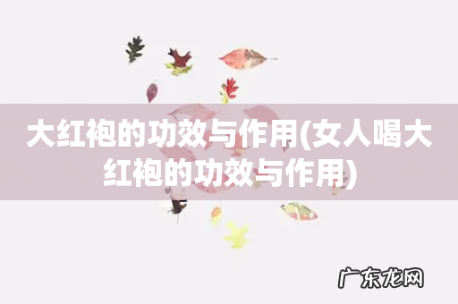 女人喝大红袍的功效与作用 大红袍的功效与作用