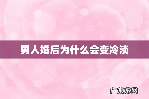 男人婚后为什么会变冷淡