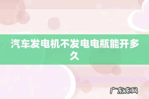 汽车发电机不发电电瓶能开多久