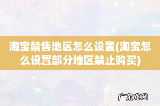 淘宝怎么设置部分地区禁止购买 淘宝禁售地区怎么设置