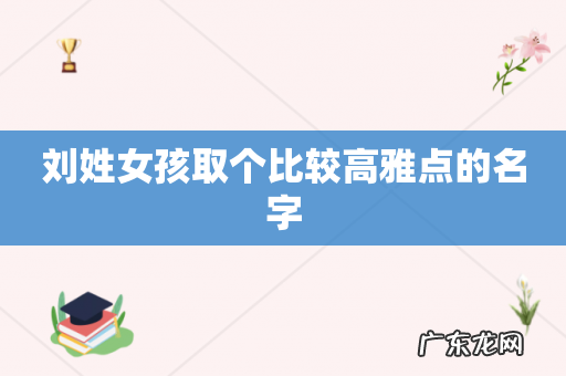 刘姓女孩取个比较高雅点的名字