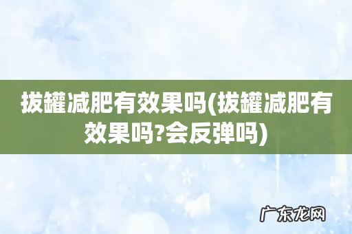 拔罐减肥有效果吗?会反弹吗 拔罐减肥有效果吗