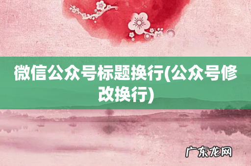 公众号修改换行 微信公众号标题换行