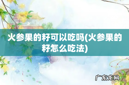 火参果的籽怎么吃法 火参果的籽可以吃吗