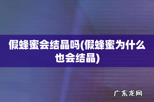 假蜂蜜为什么也会结晶 假蜂蜜会结晶吗