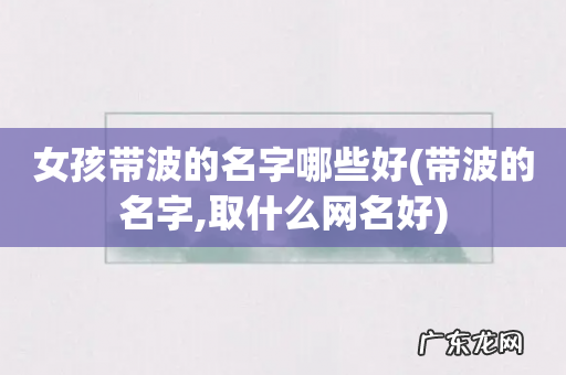 带波的名字,取什么网名好 女孩带波的名字哪些好
