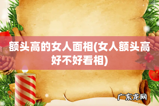 女人额头高好不好看相 额头高的女人面相