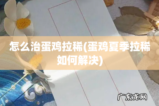 蛋鸡夏季拉稀如何解决 怎么治蛋鸡拉稀