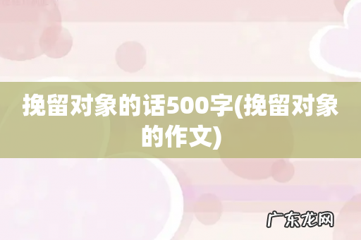 挽留对象的作文 挽留对象的话500字