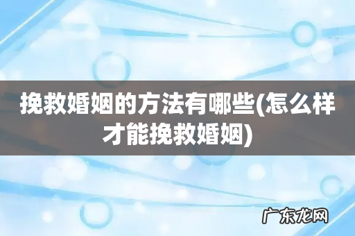 怎么样才能挽救婚姻 挽救婚姻的方法有哪些