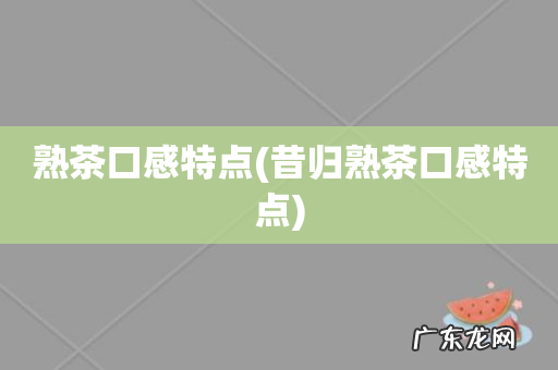 昔归熟茶口感特点 熟茶口感特点