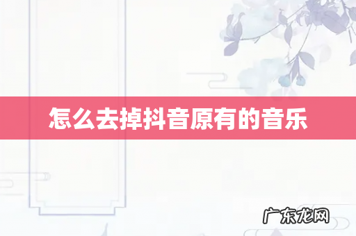 怎么去掉抖音原有的音乐