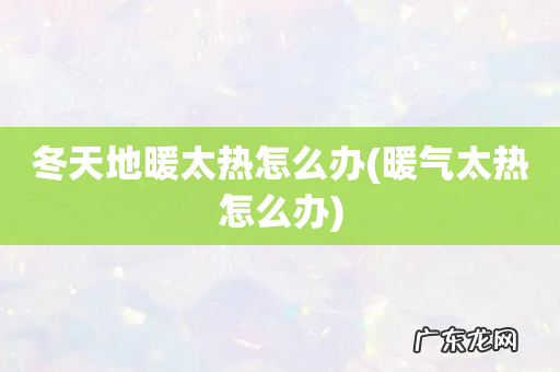 暖气太热怎么办 冬天地暖太热怎么办