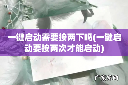 一键启动要按两次才能启动 一键启动需要按两下吗