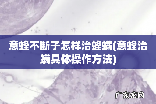 意蜂治螨具体操作方法 意蜂不断子怎样治蜂螨