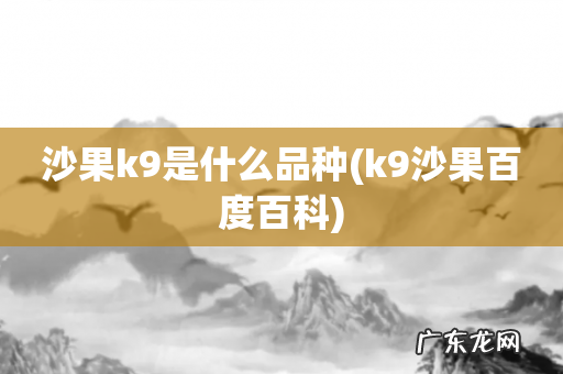 k9沙果百度百科 沙果k9是什么品种