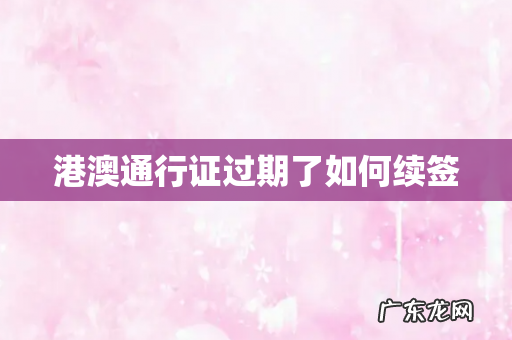 港澳通行证过期了如何续签