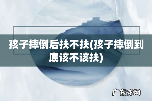 孩子摔倒到底该不该扶 孩子摔倒后扶不扶