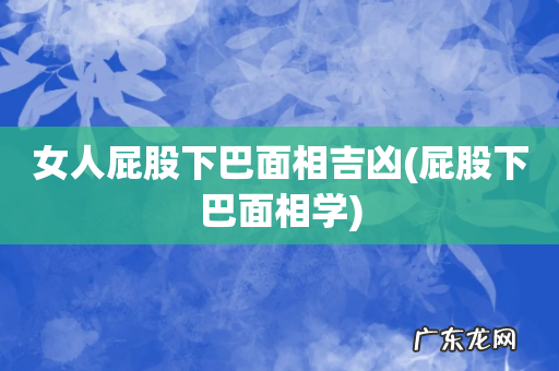 屁股下巴面相学 女人屁股下巴面相吉凶