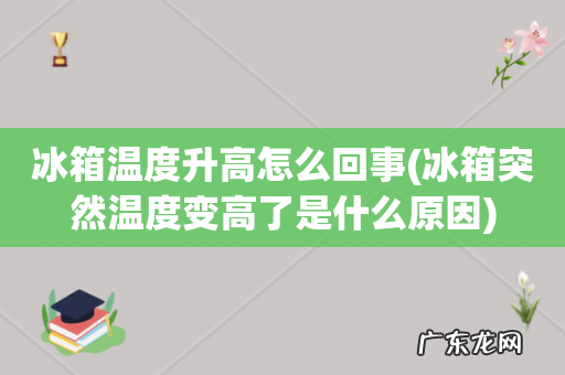 冰箱突然温度变高了是什么原因 冰箱温度升高怎么回事