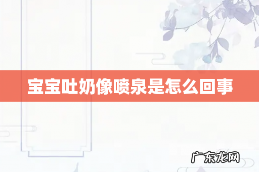 宝宝吐奶像喷泉是怎么回事