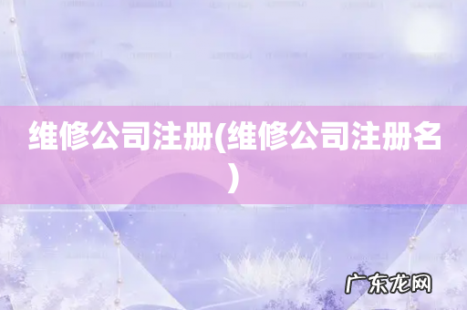 维修公司注册名 维修公司注册