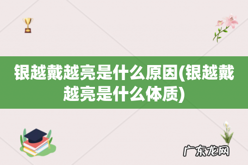 银越戴越亮是什么体质 银越戴越亮是什么原因